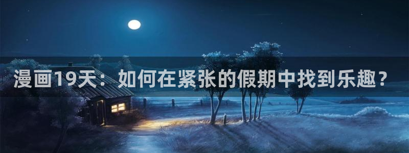 女神漫画网站免费观看：漫画19天：如何在紧张的假期中找到乐趣？