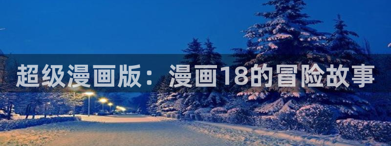 女神漫画在线免费阅读入口：超级漫画版：漫画18的冒险故事