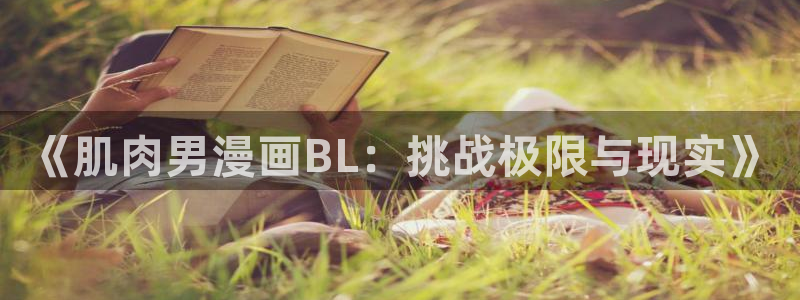 女神漫画网站免费观看：《肌肉男漫画BL：挑战极限与现实》