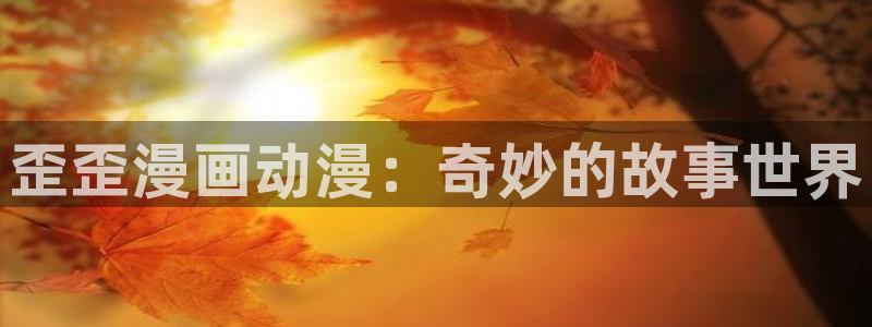 女神漫画免费漫画网址：歪歪漫画动漫：奇妙的故事世界